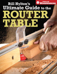 Title: Bill Hylton's Ultimate Guide to the Router Table, Author: Bill Hylton