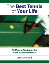 Title: The Best Tennis of Your Life: 50 Mental Strategies For Fearless Performance, Author: Jeff Greenwald