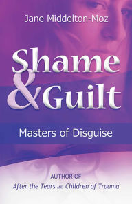 Title: Shame & Guilt: Masters of Disguise, Author: Jane Middelton-Moz MS