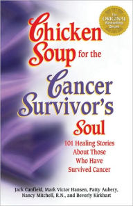 Title: Chicken Soup for the Cancer Survivor's Soul: 101 Healing Stories About Those Who Have Survived Cancer, Author: Jack Canfield