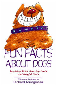 Title: Fun Facts About Dogs: Inspiring Tales, Amazing Feats, Helpful Hints, Author: Richard Torregrossa