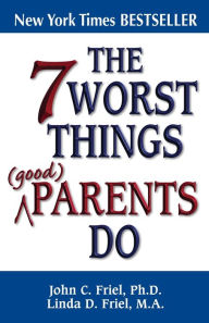 Title: The 7 Worst Things Good Parents Do, Author: John Friel