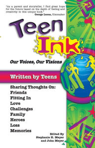 Title: Teen Ink, Our Voices, Our Visions: Today's Teenagers Sharing Thoughts On: Friends, Family, Fitting In, Challenges, Loss, Memories, Love, Heroes, Author: John Meyer