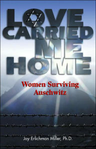 Title: Love Carried Me Home: Women Surviving Auschwitz, Author: Joy Miller