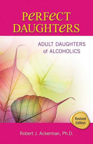 Title: Perfect Daughters: Adult Daughters of Alcoholics, Author: Robert Ackerman PhD