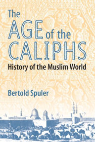 Title: Age of the Caliphs: A History of the Muslim World / Edition 1, Author: Bertold Spuler