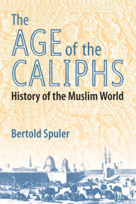 Title: The Age of the Caliphs: History of the Muslim World / Edition 1, Author: Bertold Spuler