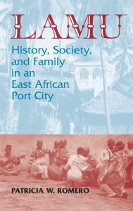 Title: Lamu: History, Society, and Family in an East African Port City, Author: Patricia W. Romero