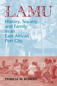 Title: Lamu: History, Society, and Family in an East African Port City, Author: Patricia W Romero