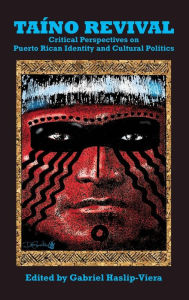 Title: Taino Revival: Critical Perspectives on Puerto Rican Identity and Cultural Politics, Author: Gabriel Haslip-Viera