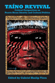 Title: Taino Revival: Critical Perspectives on Puerto Rican Identity and Cultural Politics, Author: Gabriel Haslip-Viera