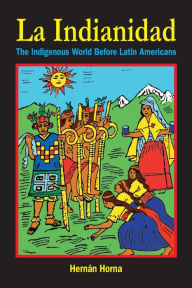 Title: La Indianidad: The Indigenous World Before Latin Americans, Author: Hernïn Horna