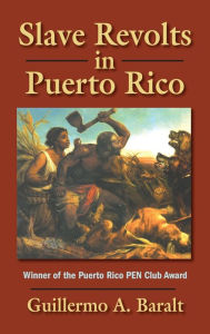 Title: Slave Revolts in Puerto Rico: Conspiracies and Uprisings, 1795-1873, Author: Guillermo A Baralt