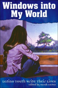 Title: Windows into My World: Latino Youth Write Their Lives, Author: Sarah Cortez