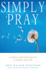 Title: Simply Pray: A Modern Spiritual Practice to Deepen Your Life, Author: Erik Walker Wikstrom