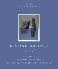 Title: Beyond Absence: A Treasury of Poems, Quotations and Readings On Death and Remembrance, Author: Edward Searl