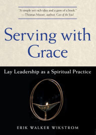 Title: Serving with Grace: Lay Leadership as a Spiritual Practice, Author: Erik Walker Wikstrom