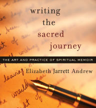 Title: Writing The Sacred Journey: The Art and Practice of Spiritual Memoir, Author: Elizabeth Jarrett Andrew