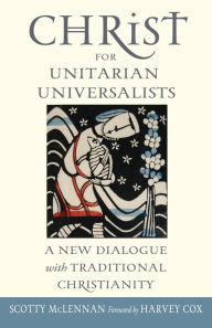 Title: Christ for Unitarian Universalists: A New Dialogue with Traditional Christianity, Author: Scotty McLennan