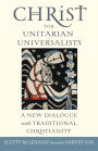 Christ for Unitarian Universalists: A New Dialogue with Traditional Christianity