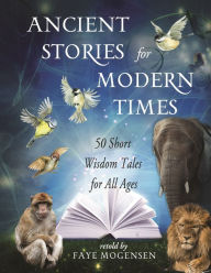 Title: Ancient Stories for Modern Times: 50 Short Wisdom Tales for All Ages, Author: Faye Mogensen