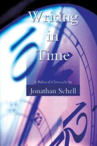 Title: Writing in Time: A Political Chronicle, Author: Jonathan Schell