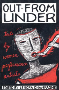 Title: Out from Under: Texts by Women Performance Artists, Author: Lenora Champagne