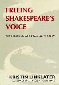 Title: Freeing Shakespeare's Voice: The Actor's Guide to Talking the Text / Edition 1, Author: Kristin Linklater