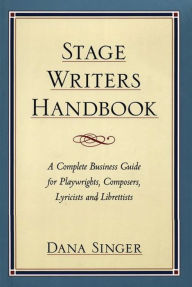 Title: Stage Writers Handbook: A Complete Business Guide for Playwrights, Composers, Lyricists and Librettists / Edition 1, Author: Dana Singer