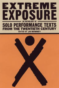 Title: Extreme Exposure: An Anthology of Solo Performance Texts from the Twentieth Century / Edition 1, Author: Jo Bonney