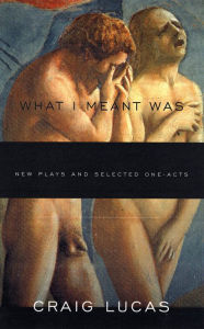 Title: What I Meant Was: New Plays and Selected One-Acts, Author: Craig Lucas