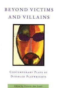 Title: Beyond Victims and Villains: Contemporary Plays by Disabled Playwrights, Author: Victoria Ann Lewis