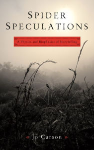 Title: Spider Speculations: A Physics and Biophysics of Storytelling, Author: Jo Carson