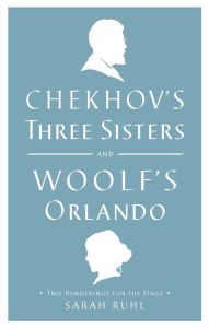 Title: Chekhov's Three Sisters and Woolf's Orlando: Two Renderings for the Stage, Author: Virginia Woolf