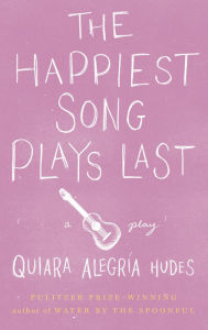Title: The Happiest Song Plays Last, Author: Quiara Alegría Hudes