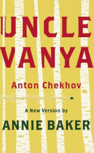 Title: Uncle Vanya: A New Version by Annie Baker, Author: Anton Chekhov