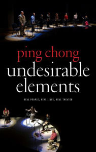 Title: Undesirable Elements: Real People, Real Lives, Real Theater, Author: Ping Chong