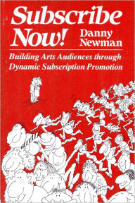Title: Subscribe Now!: Building Arts Audiences Through Dynamic Subscription Promotion, Author: Danny Newman