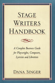 Title: Stage Writers Handbook: A Complete Business Guide for Playwrights, Composers, Lyricists and Librettists, Author: Dana Singer