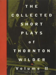 Title: The Collected Short Plays of Thornton Wilder, Volume II, Author: Thornton Wilder