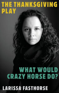 Title: The Thanksgiving Play / What Would Crazy Horse Do?, Author: Larissa FastHorse