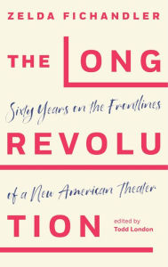 Title: The Long Revolution: Sixty Years on the Frontlines of a New American Theater, Author: Zelda Fichandler