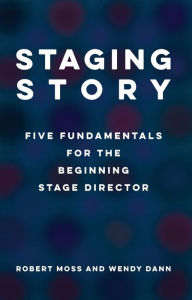 Title: Staging Story: Five Fundamentals for the Beginning Stage Director, Author: Robert Moss