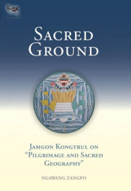 Title: Sacred Ground: Jamgon Kongtrul On Pilgrimage And Sacred Geography, Author: Ngawang Zangpo