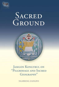 Title: Sacred Ground: Jamgon Kongtrul on Pilgrimage and Sacred Geography, Author: Ngawang Zangpo