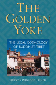 Title: The Golden Yoke: The Legal Cosmology of Buddhist Tibet, Author: Rebecca Redwood French