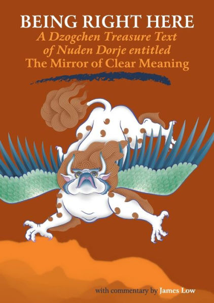 Being Right Here: A Dzogchen Treasure Text of Nuden Dorje Entitled The Mirror of Clear Meaning