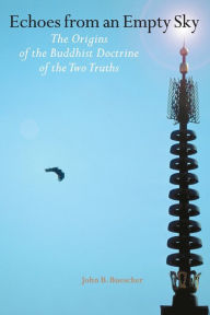 Title: Echoes from an Empty Sky: The Origin of the Buddhist Doctrine of the Two Truths, Author: John B. Buescher