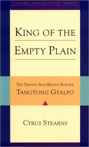 Title: King of the Empty Plain: The Tibetan Iron Bridge Builder Tangtong Gyalpo, Author: Cyrus Stearns