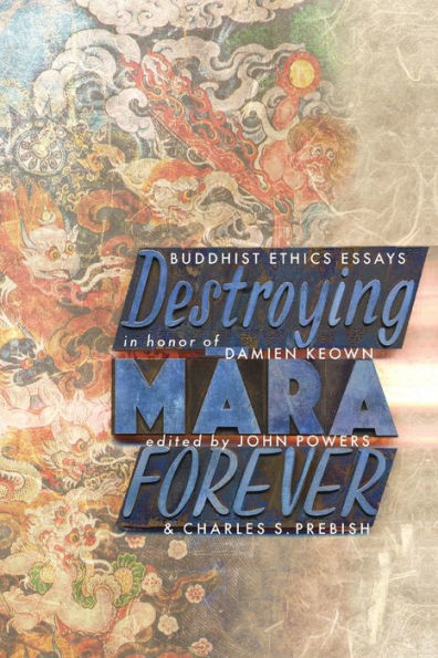 Destroying Mara Forever: Buddhist Ethics Essays in Honor of Damien Keown